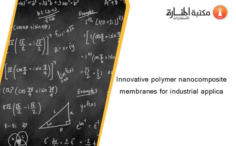 Innovative polymer nanocomposite membranes for industrial applica