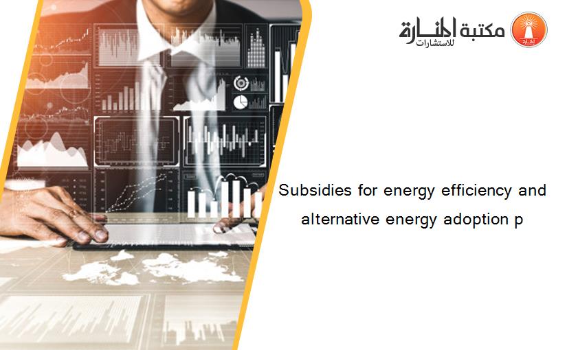 Subsidies for energy efficiency and alternative energy adoption p