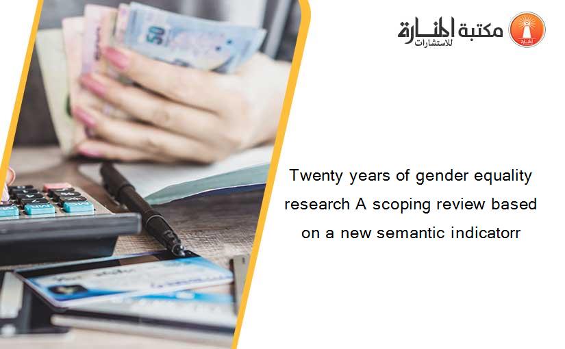 Twenty years of gender equality research A scoping review based on a new semantic indicatorr