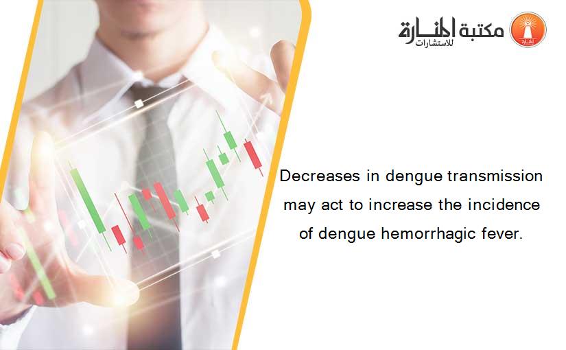 Decreases in dengue transmission may act to increase the incidence of dengue hemorrhagic fever.