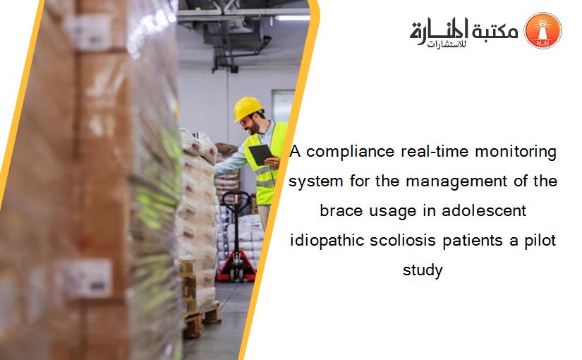 A compliance real-time monitoring system for the management of the brace usage in adolescent idiopathic scoliosis patients a pilot study