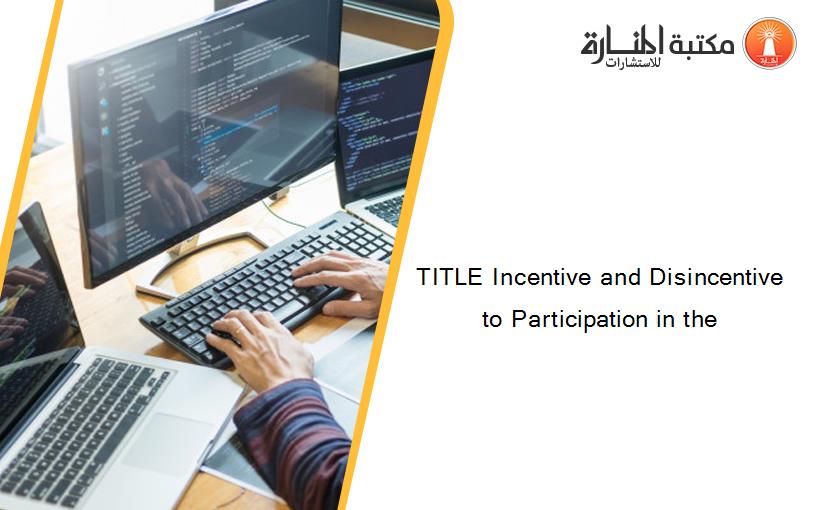 TITLE Incentive and Disincentive to Participation in the
