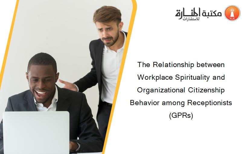 The Relationship between Workplace Spirituality and Organizational Citizenship Behavior among Receptionists (GPRs)