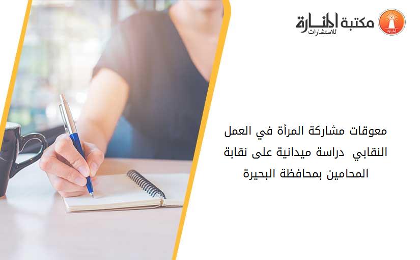 معوقات مشاركة المرأة في العمل النقابي  دراسة ميدانية على نقابة المحامين بمحافظة البحيرة