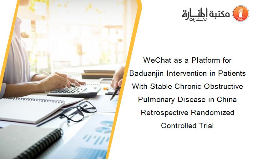 WeChat as a Platform for Baduanjin Intervention in Patients With Stable Chronic Obstructive Pulmonary Disease in China Retrospective Randomized Controlled Trial