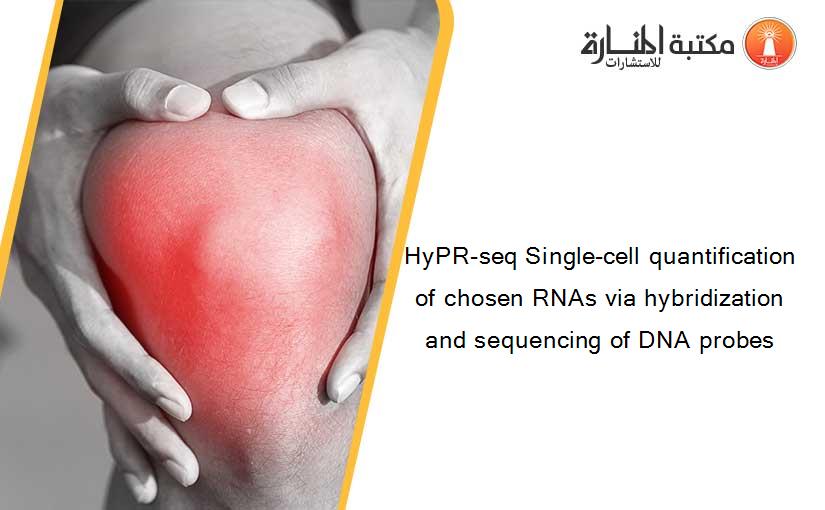 HyPR-seq Single-cell quantification of chosen RNAs via hybridization and sequencing of DNA probes