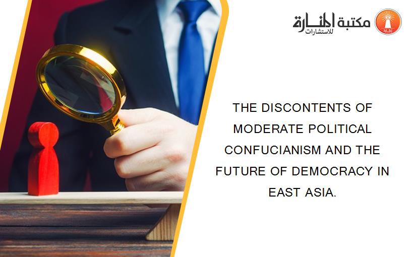 THE DISCONTENTS OF MODERATE POLITICAL CONFUCIANISM AND THE FUTURE OF DEMOCRACY IN EAST ASIA.