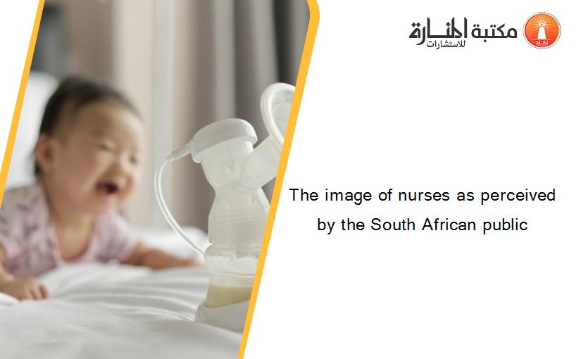 The image of nurses as perceived by the South African public