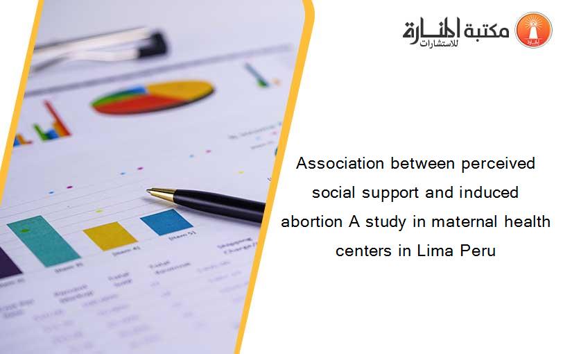 Association between perceived social support and induced abortion A study in maternal health centers in Lima Peru
