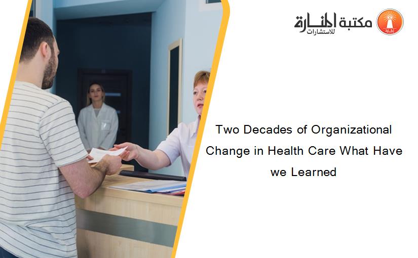 Two Decades of Organizational Change in Health Care What Have we Learned