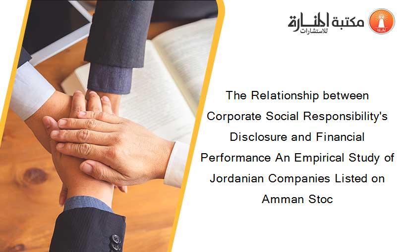 The Relationship between Corporate Social Responsibility's Disclosure and Financial Performance An Empirical Study of Jordanian Companies Listed on Amman Stoc