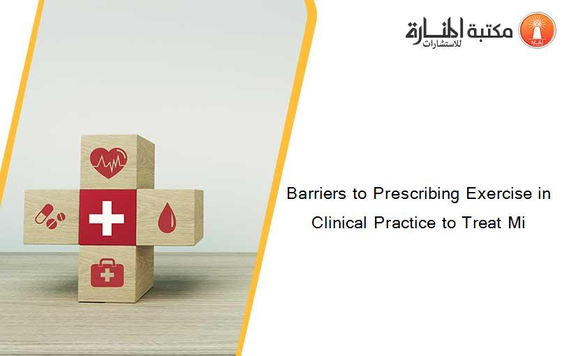 Barriers to Prescribing Exercise in Clinical Practice to Treat Mi