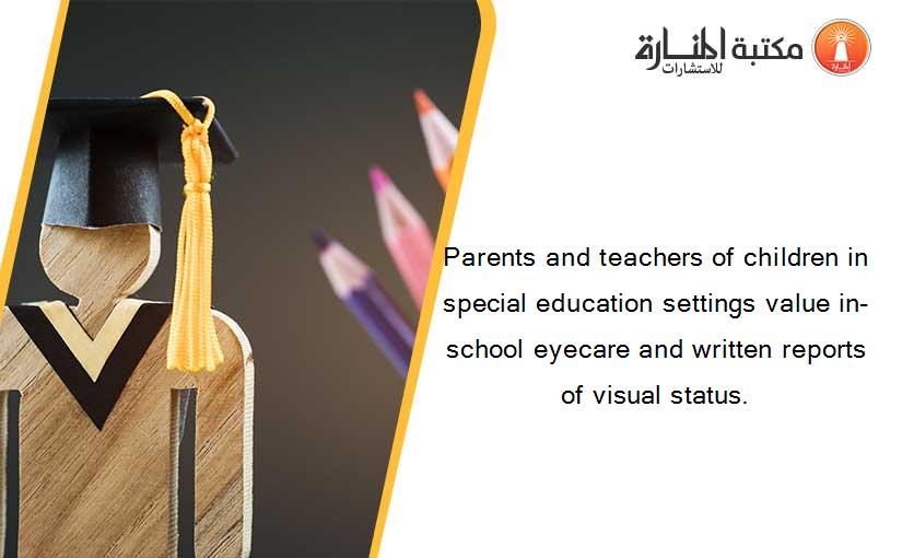 Parents and teachers of children in special education settings value in-school eyecare and written reports of visual status.
