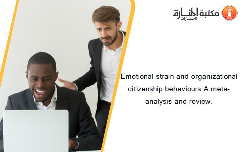 Emotional strain and organizational citizenship behaviours A meta-analysis and review.