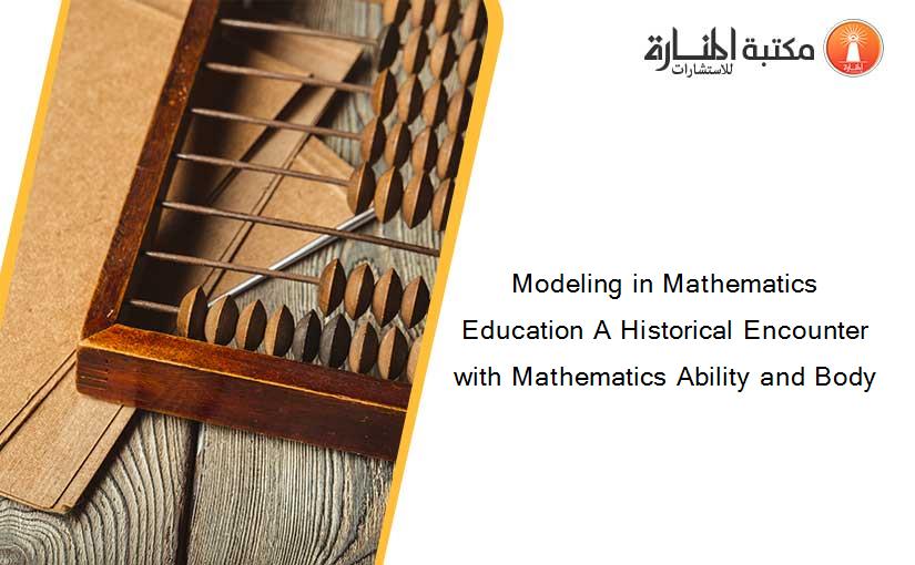 Modeling in Mathematics Education A Historical Encounter with Mathematics Ability and Body