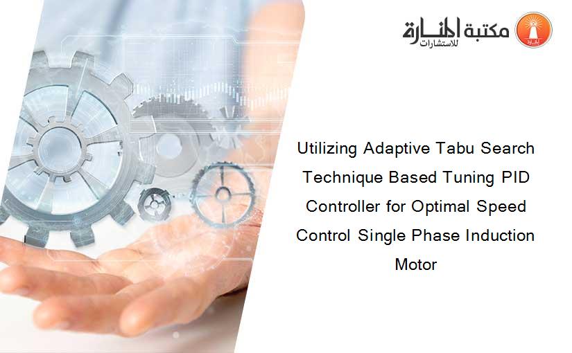 Utilizing Adaptive Tabu Search Technique Based Tuning PID Controller for Optimal Speed Control Single Phase Induction Motor