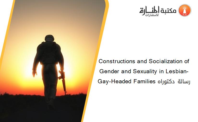 Constructions and Socialization of Gender and Sexuality in Lesbian-Gay-Headed Families رسالة دكتوراه