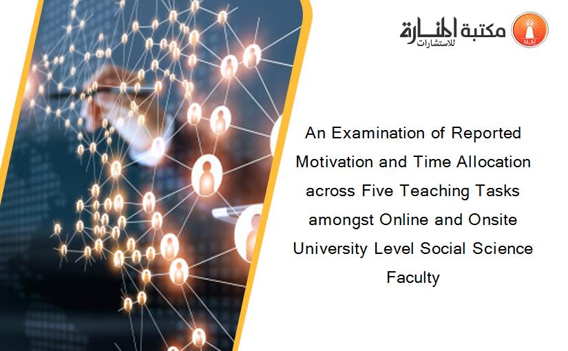 An Examination of Reported Motivation and Time Allocation across Five Teaching Tasks amongst Online and Onsite University Level Social Science Faculty