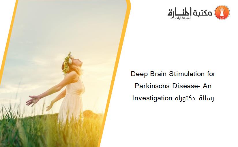 Deep Brain Stimulation for Parkinsons Disease- An Investigation رسالة دكتوراه