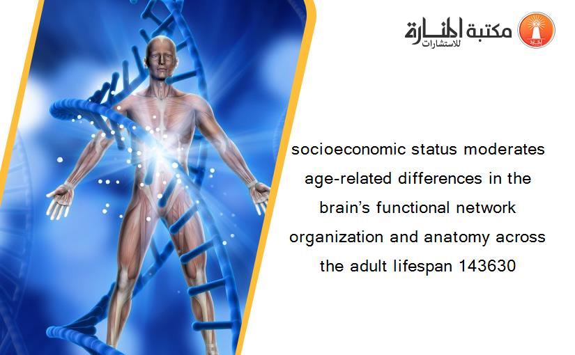 socioeconomic status moderates age-related differences in the brain’s functional network organization and anatomy across the adult lifespan 143630