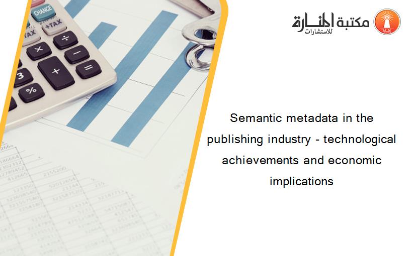 Semantic metadata in the publishing industry - technological achievements and economic implications