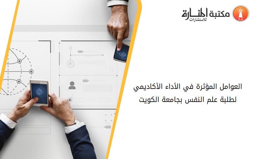 العوامل المؤثرة في الأداء الأكاديمي لطلبة علم النفس بجامعة الكويت