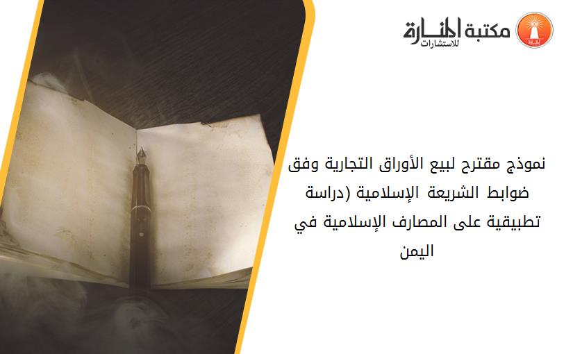 نموذج مقترح لبيع الأوراق التجارية وفق ضوابط الشريعة الإسلامية (دراسة تطبيقية على المصارف الإسلامية في اليمن)