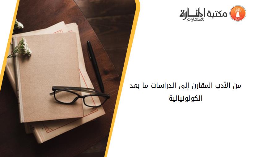 من الأدب المقارن إلى الدراسات ما بعد الكولونيالية