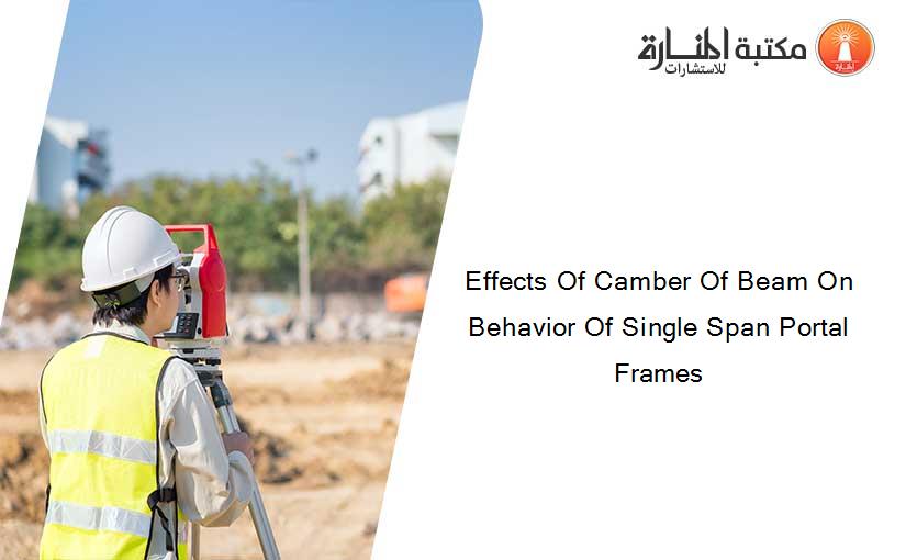 Effects Of Camber Of Beam On Behavior Of Single Span Portal Frames