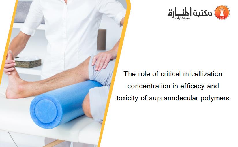 The role of critical micellization concentration in efficacy and toxicity of supramolecular polymers