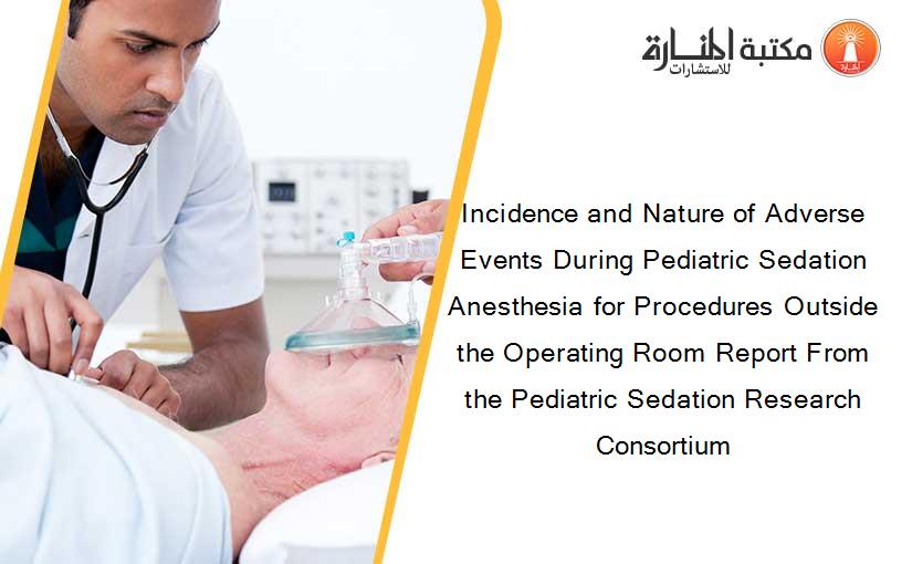 Incidence and Nature of Adverse Events During Pediatric Sedation Anesthesia for Procedures Outside the Operating Room Report From the Pediatric Sedation Research Consortium