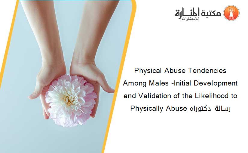 Physical Abuse Tendencies Among Males -Initial Development and Validation of the Likelihood to Physically Abuse رسالة دكتوراه