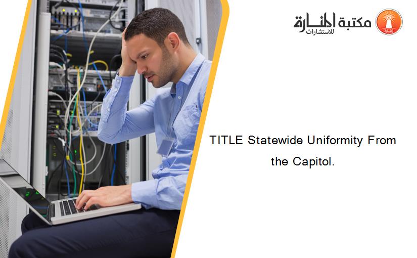 TITLE Statewide Uniformity From the Capitol.