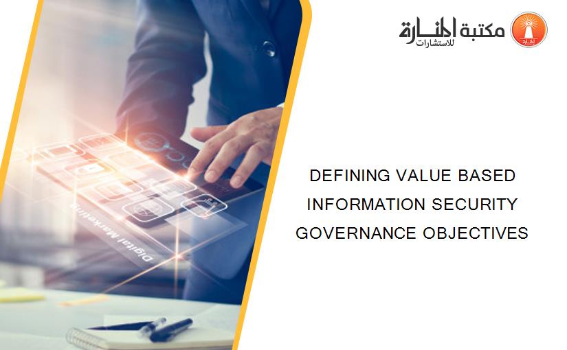DEFINING VALUE BASED INFORMATION SECURITY GOVERNANCE OBJECTIVES