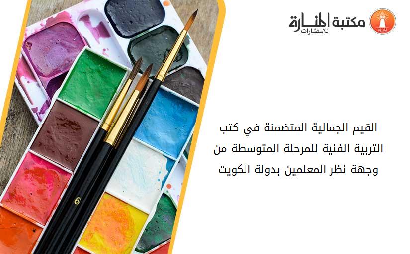 القيم الجمالية المتضمنة في كتب التربية الفنية للمرحلة المتوسطة من وجهة نظر المعلمين بدولة الكويت