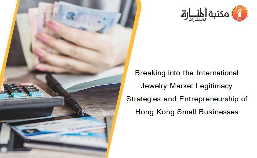 Breaking into the International Jewelry Market Legitimacy Strategies and Entrepreneurship of Hong Kong Small Businesses