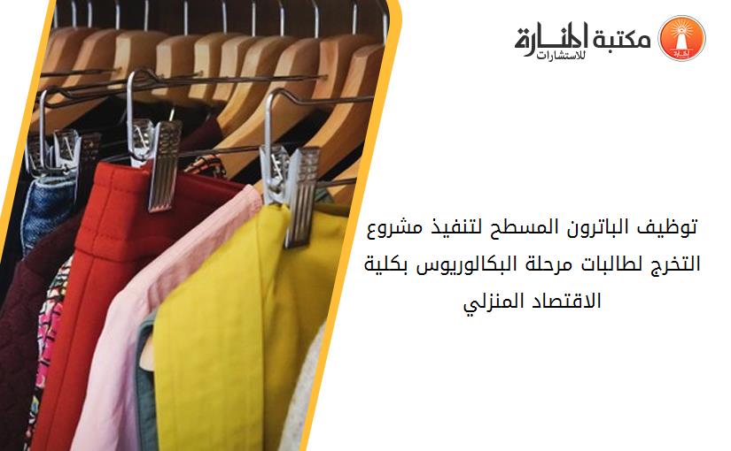 توظيف الباترون المسطح لتنفيذ مشروع التخرج لطالبات مرحلة البكالوريوس بكلية الاقتصاد المنزلي