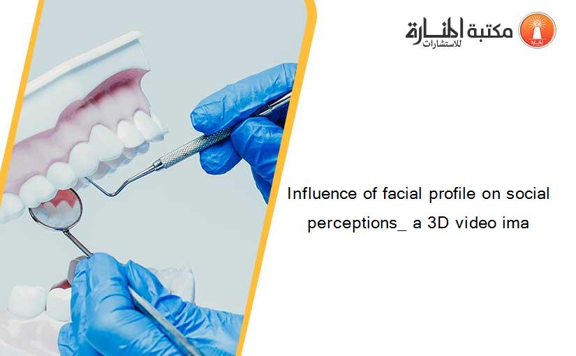 Influence of facial profile on social perceptions_ a 3D video ima