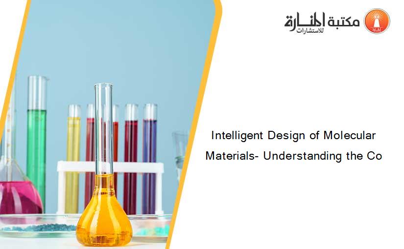 Intelligent Design of Molecular Materials- Understanding the Co