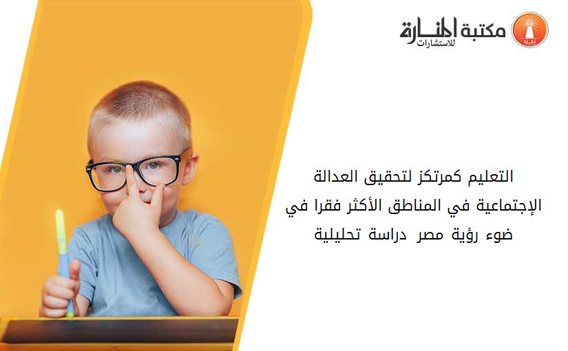 التعليم كمرتكز لتحقيق العدالة الإجتماعية في المناطق الأكثر فقرا في ضوء رؤية مصر 2030 دراسة تحليلية