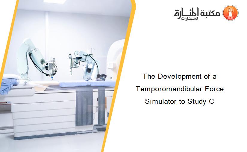 The Development of a Temporomandibular Force Simulator to Study C