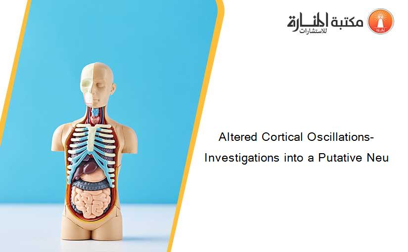 Altered Cortical Oscillations- Investigations into a Putative Neu