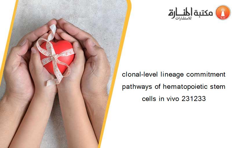 clonal-level lineage commitment pathways of hematopoietic stem cells in vivo 231233