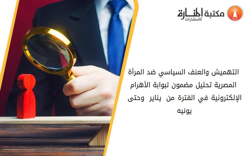 التهميش والعنف السياسي ضد المرأة المصرية تحليل مضمون لبوابة الأهرام الإلكترونية في الفترة من 25 يناير 2011 وحتى 30 يونيه 2013