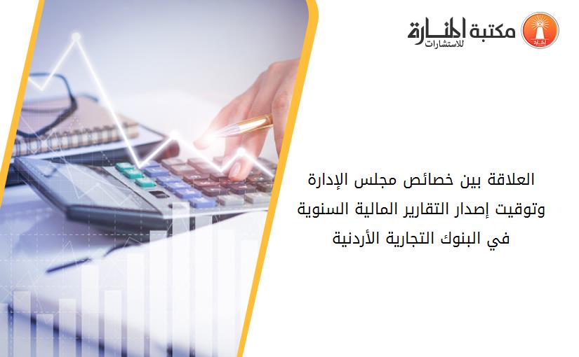 العلاقة بين خصائص مجلس الإدارة وتوقيت إصدار التقارير المالية السنوية في البنوك التجارية الأردنية