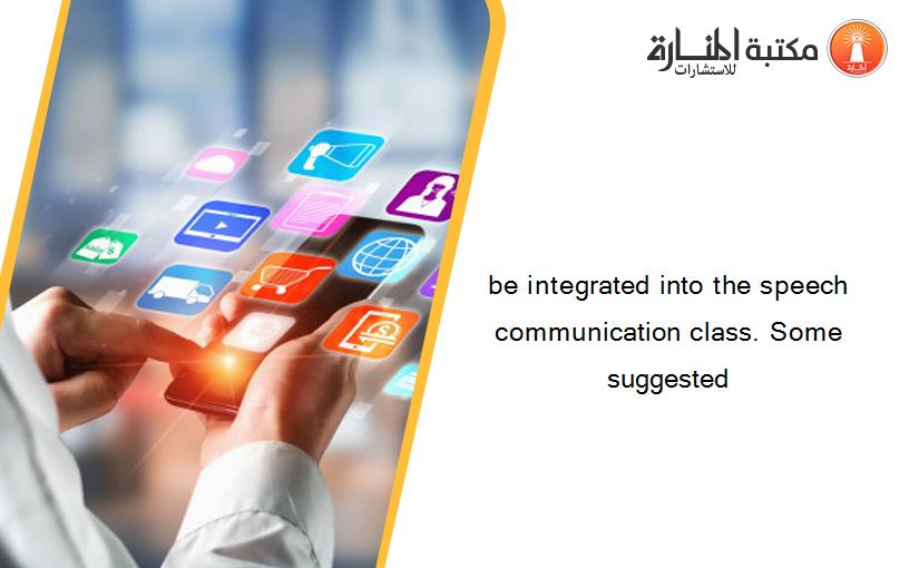 be integrated into the speech communication class. Some suggested