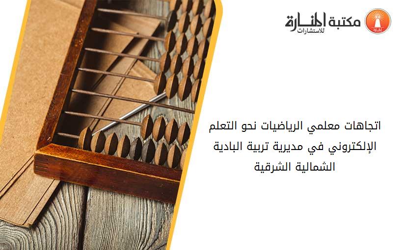 اتجاهات معلمي الرياضيات نحو التعلم الإلكتروني في مديرية تربية البادية الشمالية الشرقية