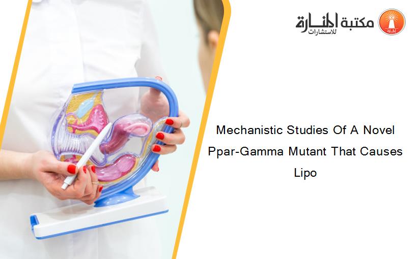 Mechanistic Studies Of A Novel Ppar-Gamma Mutant That Causes Lipo