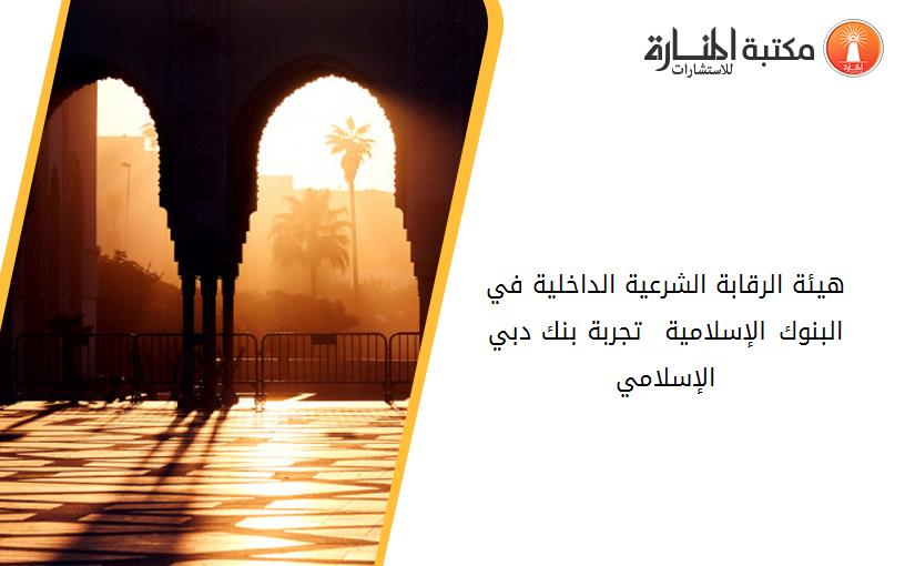 هيئة الرقابة الشرعية الداخلية في البنوك الإسلامية – تجربة بنك دبي الإسلامي