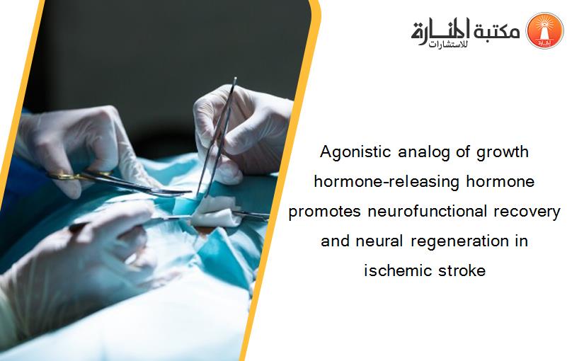 Agonistic analog of growth hormone–releasing hormone promotes neurofunctional recovery and neural regeneration in ischemic stroke